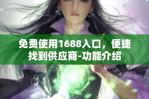 免费使用1688入口，便捷找到供应商-功能介绍