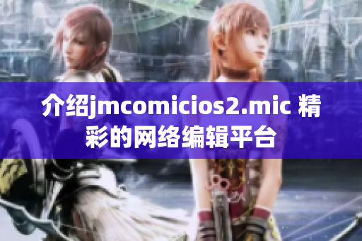 介绍jmcomicios2.mic 精彩的网络编辑平台