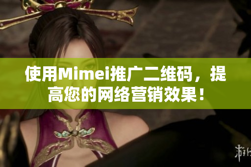 使用Mimei推广二维码，提高您的网络营销效果！