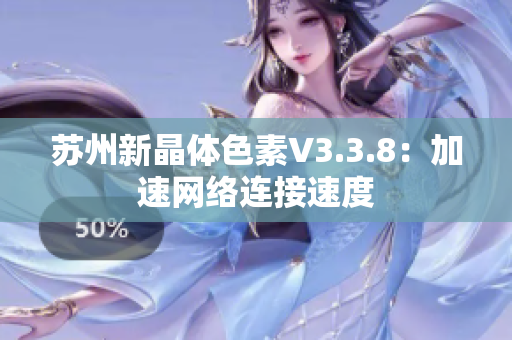 苏州新晶体色素V3.3.8：加速网络连接速度