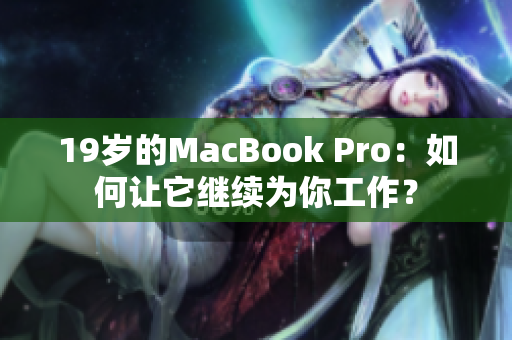 19岁的MacBook Pro：如何让它继续为你工作？