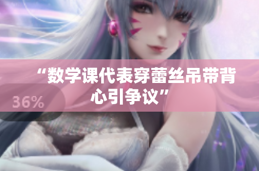 “数学课代表穿蕾丝吊带背心引争议”