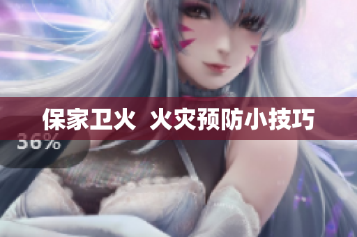 保家卫火  火灾预防小技巧