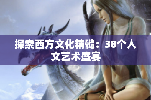 探索西方文化精髓：38个人文艺术盛宴