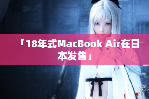 「18年式MacBook Air在日本发售」