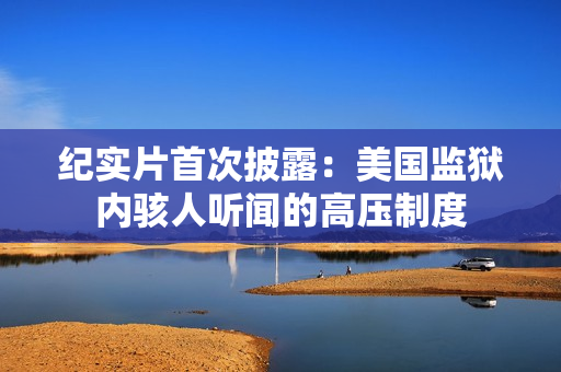 纪实片首次披露：美国监狱内骇人听闻的高压制度