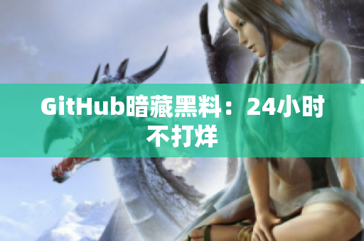 GitHub暗藏黑料：24小时不打烊