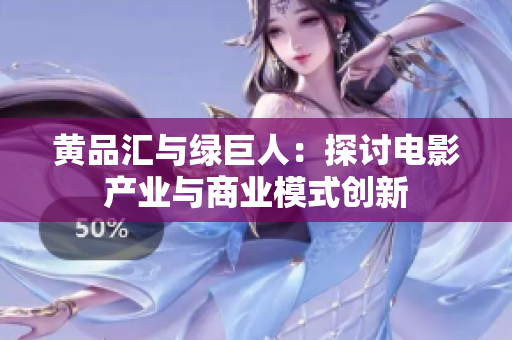 黄品汇与绿巨人：探讨电影产业与商业模式创新