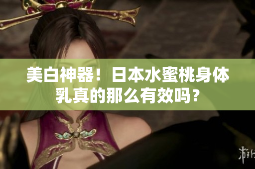 美白神器！日本水蜜桃身体乳真的那么有效吗？