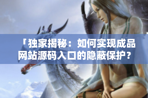 「独家揭秘：如何实现成品网站源码入口的隐蔽保护？」