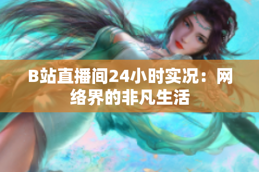 B站直播间24小时实况：网络界的非凡生活