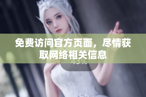 免费访问官方页面，尽情获取网络相关信息