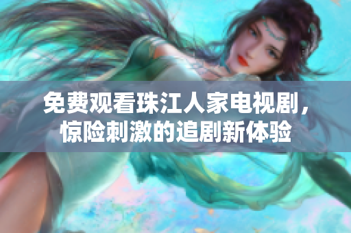 免费观看珠江人家电视剧，惊险刺激的追剧新体验
