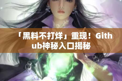 「黑料不打烊」重现！Github神秘入口揭秘