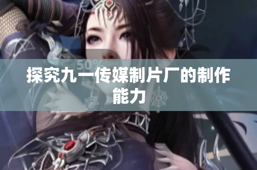 探究九一传媒制片厂的制作能力