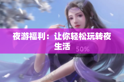 夜游福利：让你轻松玩转夜生活