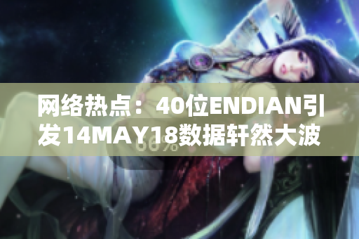 网络热点：40位ENDIAN引发14MAY18数据轩然大波