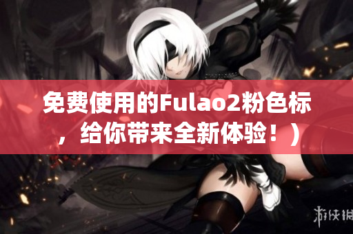 免费使用的Fulao2粉色标，给你带来全新体验！)