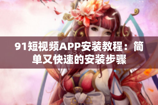 9 1短视频APP安装教程：简单又快速的安装步骤