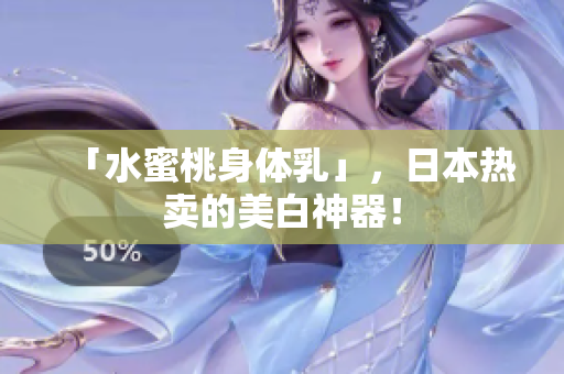 「水蜜桃身体乳」，日本热卖的美白神器！