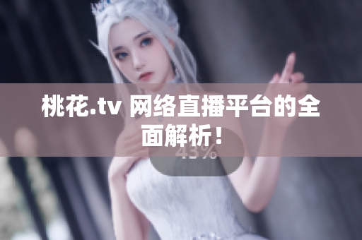 桃花.tv 网络直播平台的全面解析！