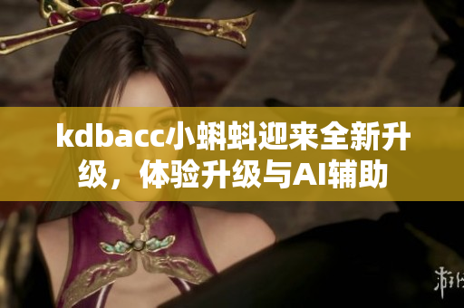 kdbacc小蝌蚪迎来全新升级，体验升级与AI辅助