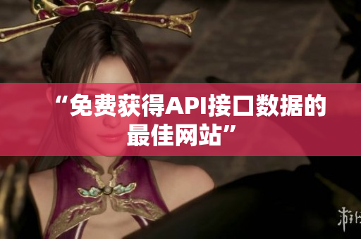 “免费获得API接口数据的最佳网站”