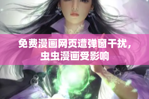 免费漫画网页遭弹窗干扰，虫虫漫画受影响