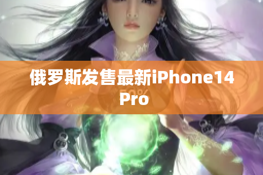 俄罗斯发售最新iPhone14 Pro