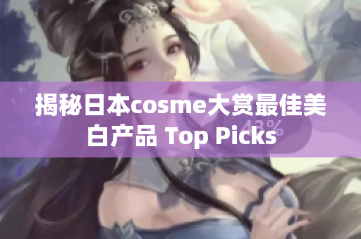 揭秘日本cosme大赏最佳美白产品 Top Picks