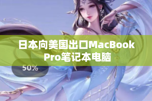 日本向美国出口MacBook Pro笔记本电脑