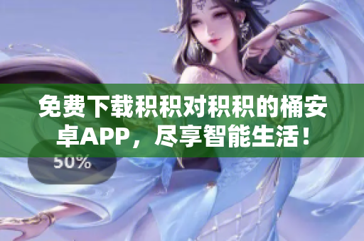 免费下载积积对积积的桶安卓APP，尽享智能生活！