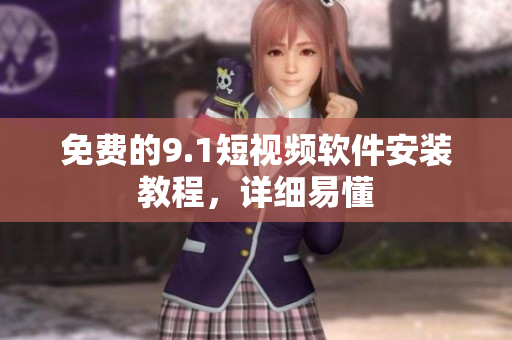 免费的9.1短视频软件安装教程，详细易懂