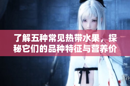 了解五种常见热带水果，探秘它们的品种特征与营养价值