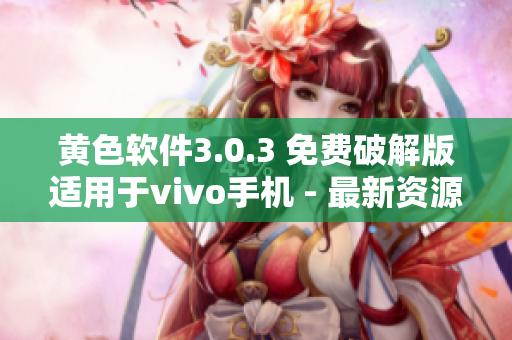 黄色软件3.0.3 免费破解版适用于vivo手机 - 最新资源分享