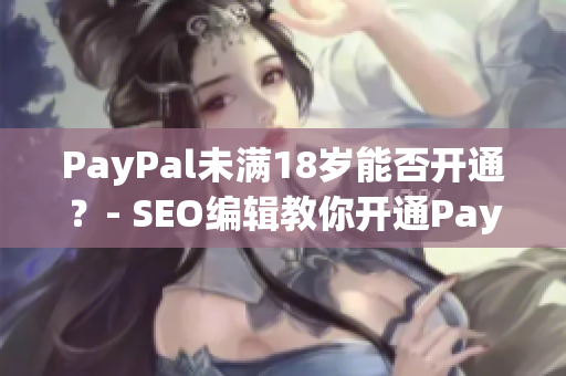 PayPal未满18岁能否开通？- SEO编辑教你开通PayPal账户的方法