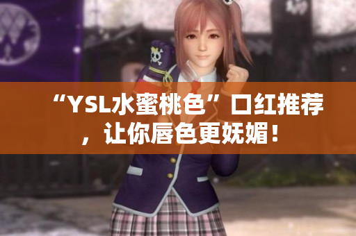 “YSL水蜜桃色”口红推荐，让你唇色更妩媚！