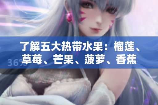 了解五大热带水果：榴莲、草莓、芒果、菠萝、香蕉