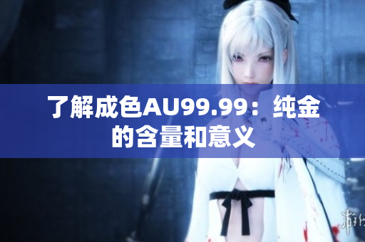 了解成色AU99.99：纯金的含量和意义