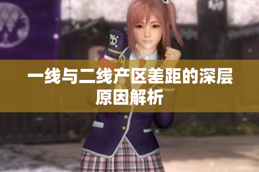 一线与二线产区差距的深层原因解析