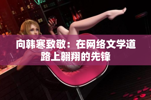 向韩寒致敬：在网络文学道路上翱翔的先锋