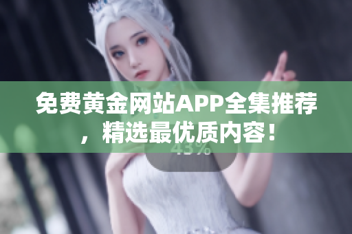 免费黄金网站APP全集推荐，精选最优质内容！