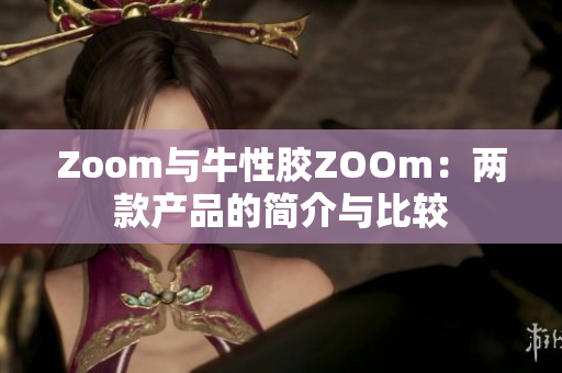 Zoom与牛性胶ZOOm：两款产品的简介与比较