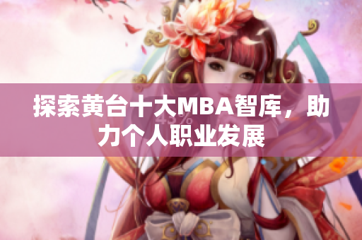 探索黄台十大MBA智库，助力个人职业发展