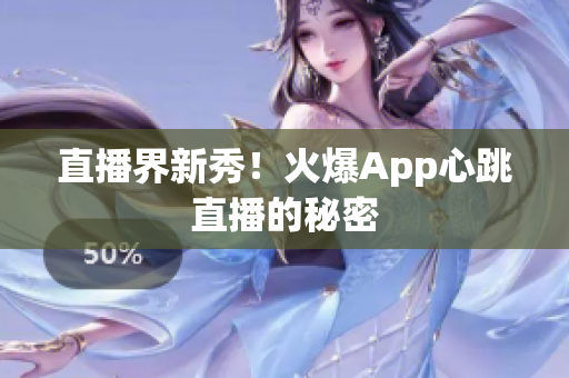 直播界新秀！火爆App心跳直播的秘密