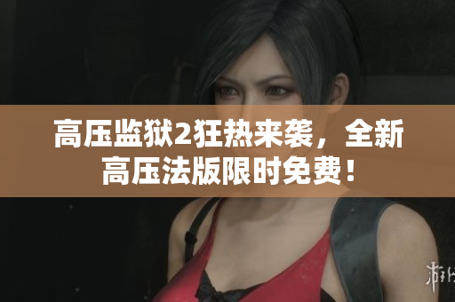 高压监狱2狂热来袭，全新高压法版限时免费！