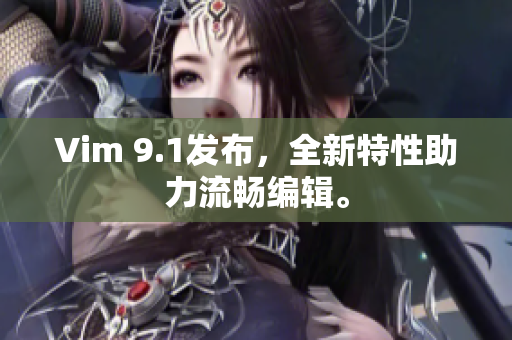 Vim 9.1发布，全新特性助力流畅编辑。