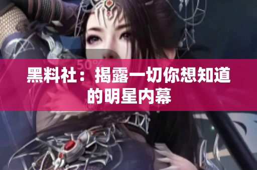 黑料社：揭露一切你想知道的明星内幕