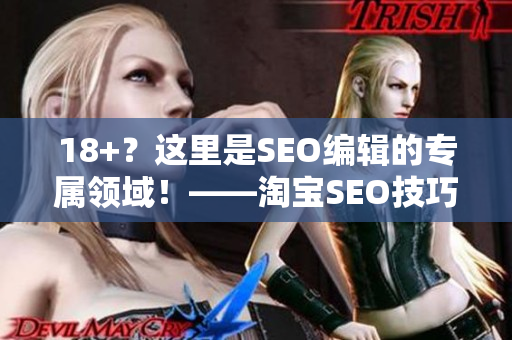 18+？这里是SEO编辑的专属领域！——淘宝SEO技巧分享
