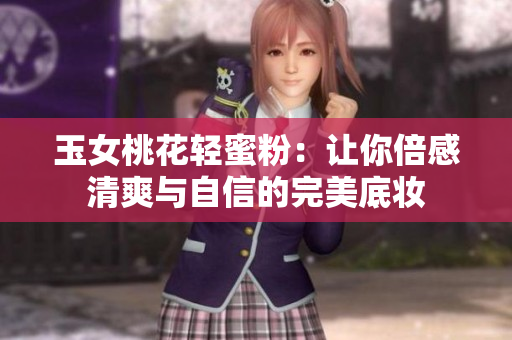 玉女桃花轻蜜粉：让你倍感清爽与自信的完美底妆
